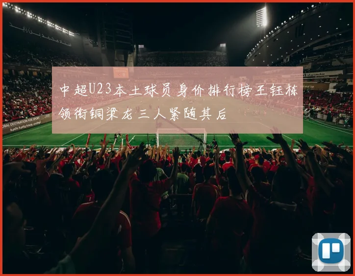 中超U23本土球员身价排行榜王钰栋领衔铜梁龙三人紧随其后