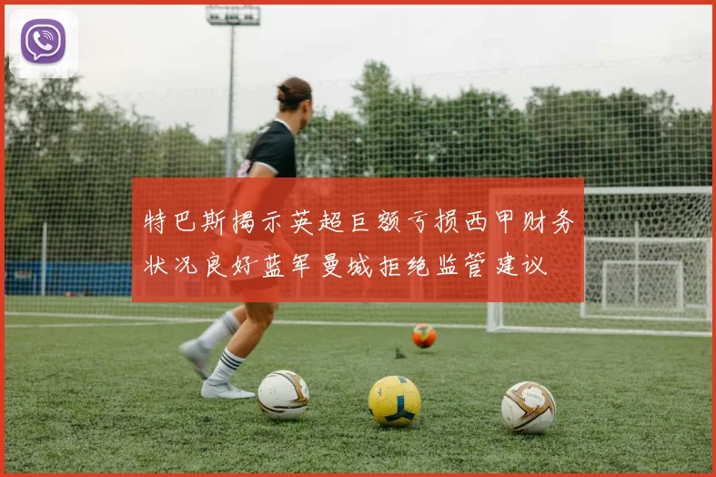 特巴斯揭示英超巨额亏损西甲财务状况良好蓝军曼城拒绝监管建议