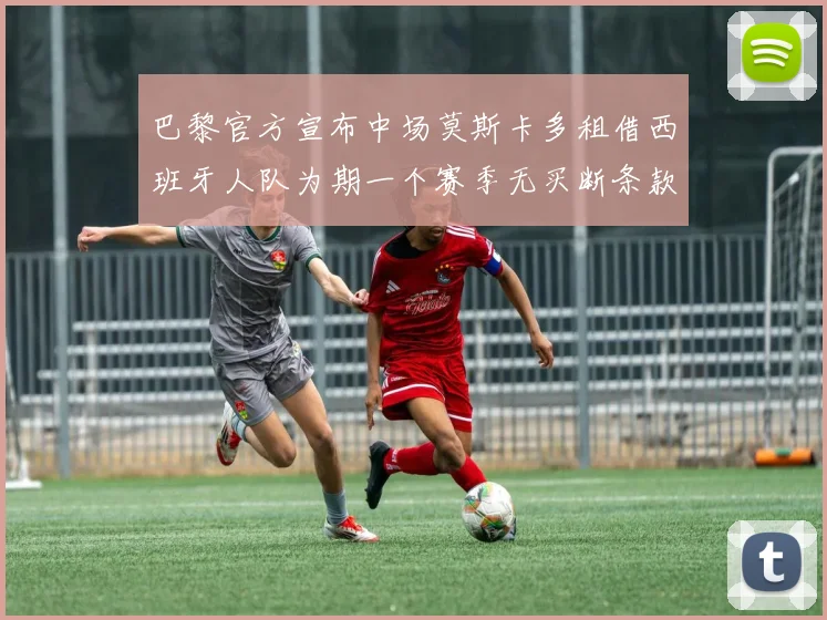巴黎官方宣布中场莫斯卡多租借西班牙人队为期一个赛季无买断条款