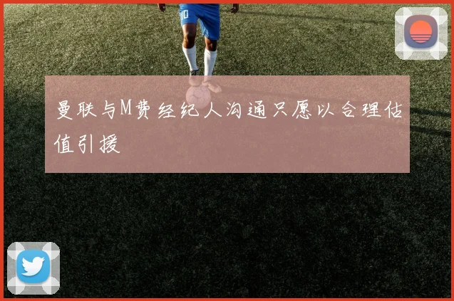 曼联与M费经纪人沟通只愿以合理估值引援
