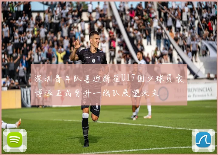 深圳青年队喜迎新星U17国少球员袁博涵正式晋升一线队展望未来