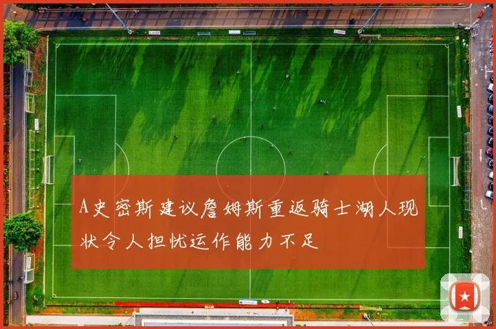 A史密斯建议詹姆斯重返骑士湖人现状令人担忧运作能力不足