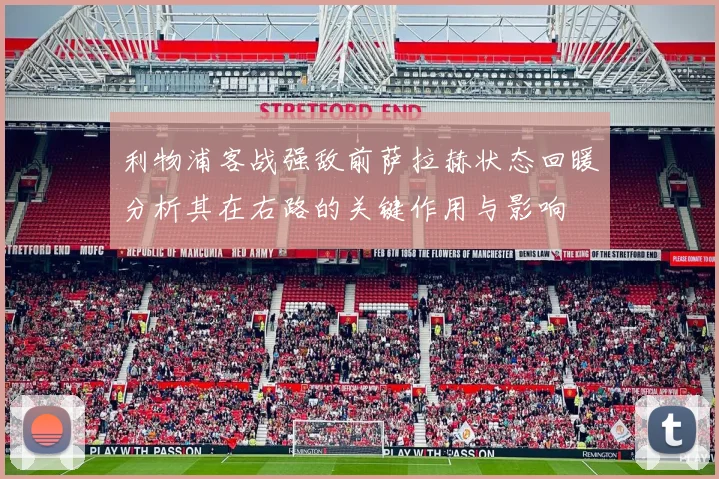 利物浦客战强敌前萨拉赫状态回暖分析其在右路的关键作用与影响