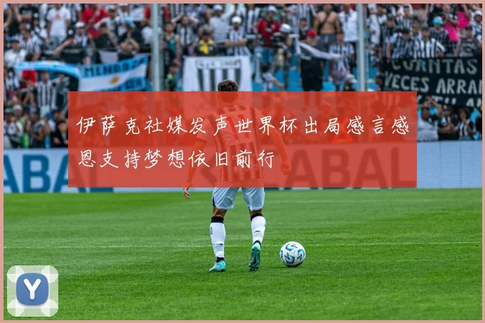 伊萨克社媒发声世界杯出局感言感恩支持梦想依旧前行
