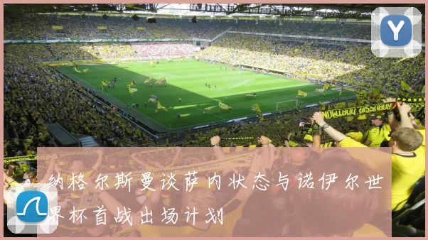 纳格尔斯曼谈萨内状态与诺伊尔世界杯首战出场计划