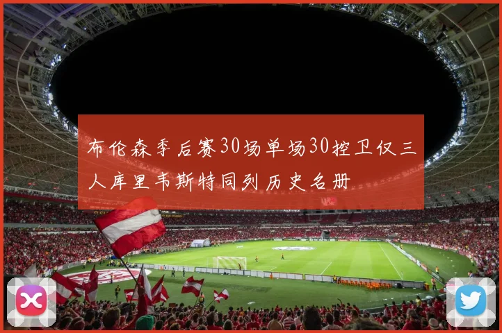 布伦森季后赛30场单场30控卫仅三人库里韦斯特同列历史名册